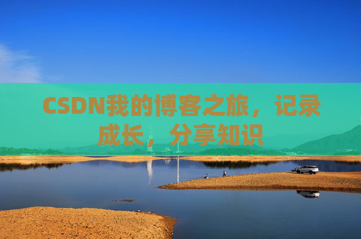 CSDN我的博客之旅，记录成长，分享知识
